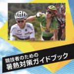 〔緊急企画〕全サイクリスト必読！国立スポーツ科学センター「競技者のための暑熱対策ガイドブック」